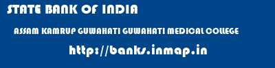 STATE BANK OF INDIA  ASSAM KAMRUP GUWAHATI GUWAHATI MEDICAL COLLEGE  banks information 